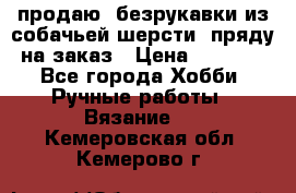 продаю  безрукавки из собачьей шерсти  пряду на заказ › Цена ­ 8 000 - Все города Хобби. Ручные работы » Вязание   . Кемеровская обл.,Кемерово г.